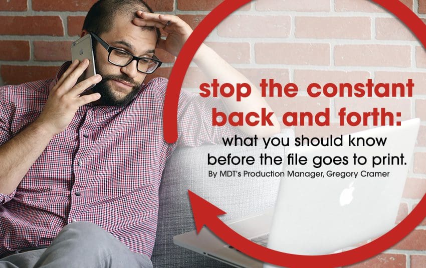 Image of a man sitting down with his left hand holding on his left side forehead and holding his phone with his right hand on his right ear with a text over the image showing stop the constant back and forth: want you should know before the file goes to print. By MDT's production manager, Gregory Cramer